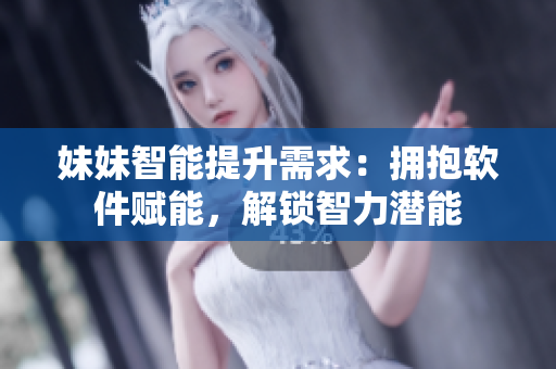妹妹智能提升需求：擁抱軟件賦能，解鎖智力潛能