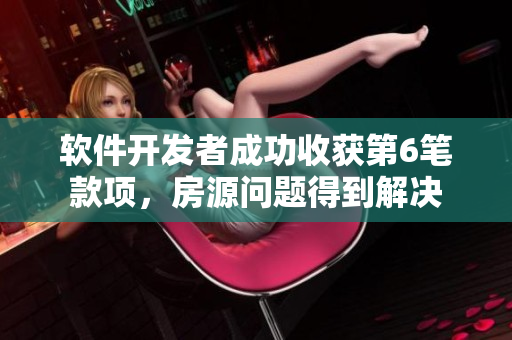 軟件開發(fā)者成功收獲第6筆款項，房源問題得到解決