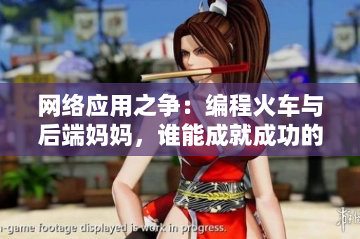 網(wǎng)絡(luò)應(yīng)用之爭：編程火車與后端媽媽，誰能成就成功的軟件開發(fā)者？