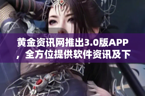 黃金資訊網(wǎng)推出3.0版APP，全方位提供軟件資訊及下載服務(wù)