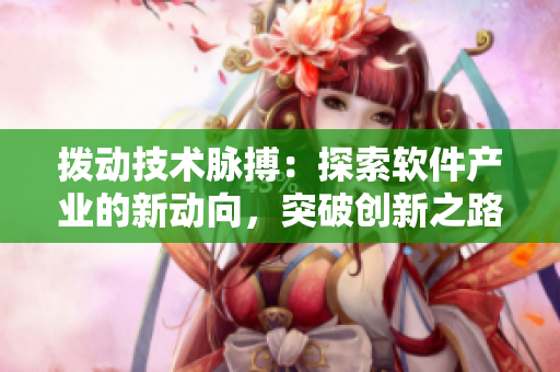 撥動技術(shù)脈搏：探索軟件產(chǎn)業(yè)的新動向，突破創(chuàng)新之路