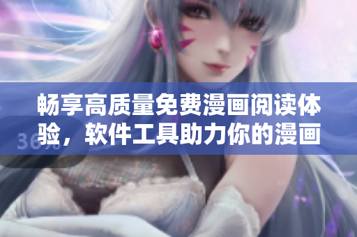 暢享高質(zhì)量免費漫畫閱讀體驗，軟件工具助力你的漫畫愛好