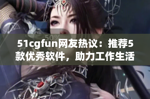 51cgfun網(wǎng)友熱議：推薦5款優(yōu)秀軟件，助力工作生活提升效率