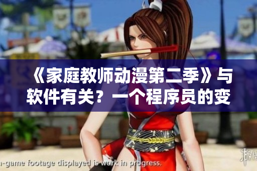 《家庭教師動(dòng)漫第二季》與軟件有關(guān)？一個(gè)程序員的變身歷程！