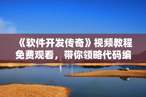 《軟件開(kāi)發(fā)傳奇》視頻教程免費(fèi)觀看，帶你領(lǐng)略代碼編織的藝術(shù)和技巧！