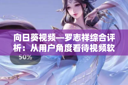 向日葵視頻—羅志祥綜合評(píng)析：從用戶角度看待視頻軟件的未來