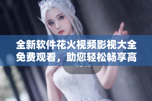 全新軟件花火視頻影視大全免費(fèi)觀看，助您輕松暢享高清影視！