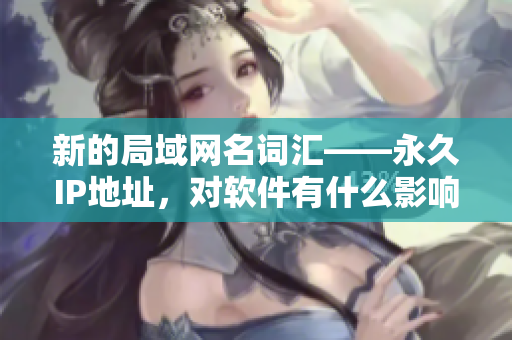 新的局域網(wǎng)名詞匯——永久IP地址，對軟件有什么影響？