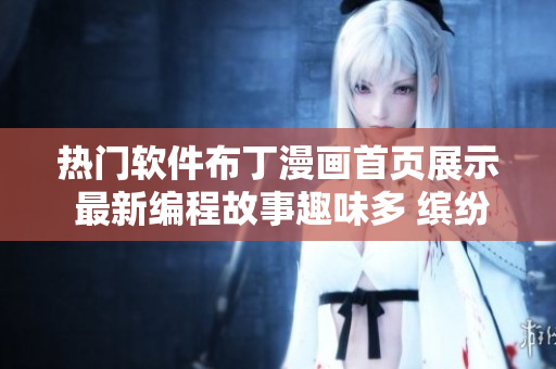熱門軟件布丁漫畫首頁展示 最新編程故事趣味多 繽紛漫畫助力技術(shù)積累