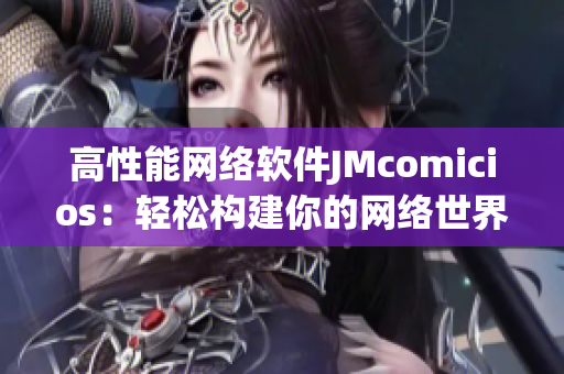 高性能網(wǎng)絡(luò)軟件JMcomicios：輕松構(gòu)建你的網(wǎng)絡(luò)世界
