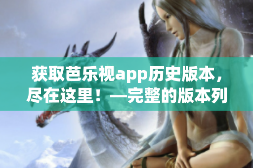 獲取芭樂視app歷史版本，盡在這里！—完整的版本列表及下載方式