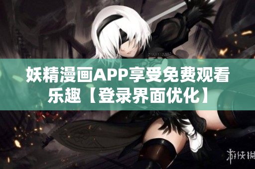 妖精漫畫APP享受免費觀看樂趣【登錄界面優(yōu)化】