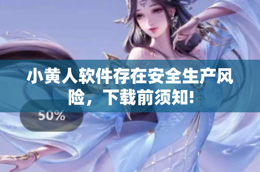 小黃人軟件存在安全生產(chǎn)風(fēng)險(xiǎn)，下載前須知!
