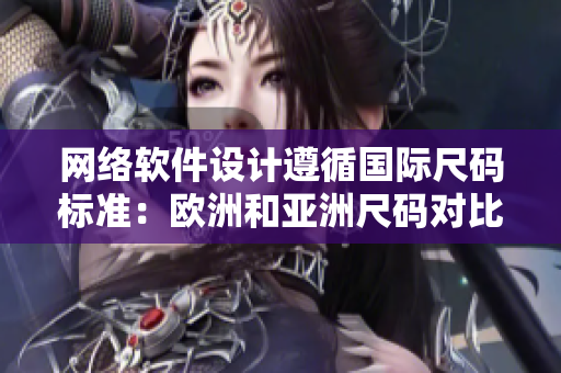 網(wǎng)絡(luò)軟件設(shè)計遵循國際尺碼標準：歐洲和亞洲尺碼對比表