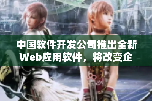 中國軟件開發(fā)公司推出全新Web應(yīng)用軟件，將改變企業(yè)管理模式