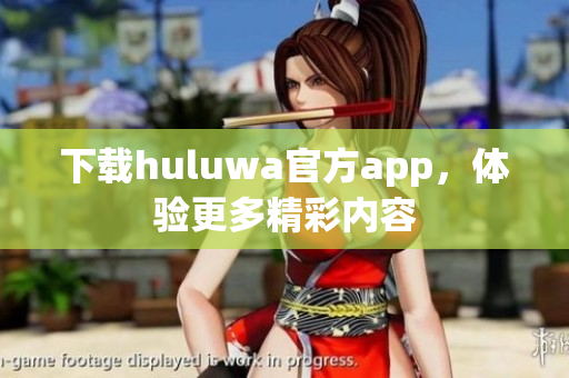 下載huluwa官方app，體驗更多精彩內(nèi)容