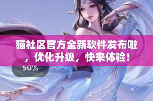 貓社區(qū)官方全新軟件發(fā)布啦，優(yōu)化升級，快來體驗！