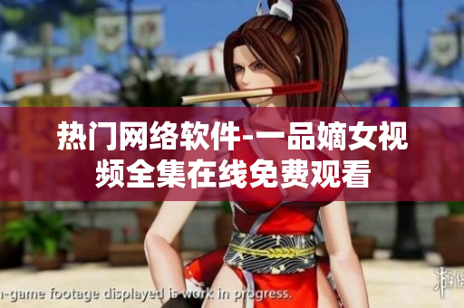 熱門網(wǎng)絡(luò)軟件-一品嫡女視頻全集在線免費(fèi)觀看