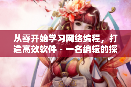 從零開始學(xué)習(xí)網(wǎng)絡(luò)編程，打造高效軟件 - 一名編輯的探索之路