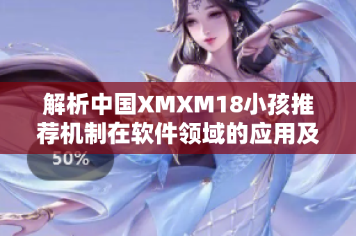 解析中國XMXM18小孩推薦機制在軟件領(lǐng)域的應(yīng)用及優(yōu)化策略
