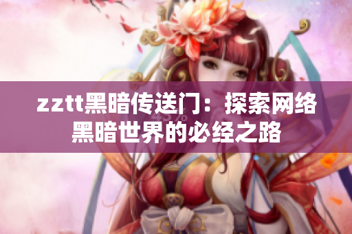 zztt黑暗傳送門：探索網(wǎng)絡(luò)黑暗世界的必經(jīng)之路