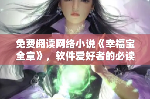 免費閱讀網(wǎng)絡(luò)小說《幸福寶全章》，軟件愛好者的必讀之選