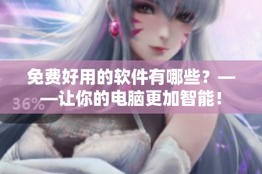 免費好用的軟件有哪些？——讓你的電腦更加智能！
