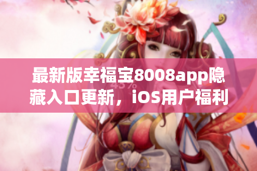 最新版幸福寶8008app隱藏入口更新，iOS用戶福利來(lái)襲