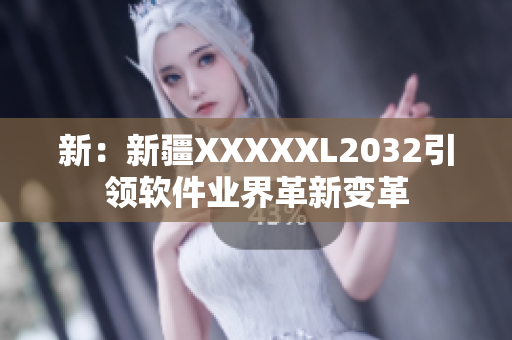 新：新疆XXXXXL2032引領軟件業(yè)界革新變革