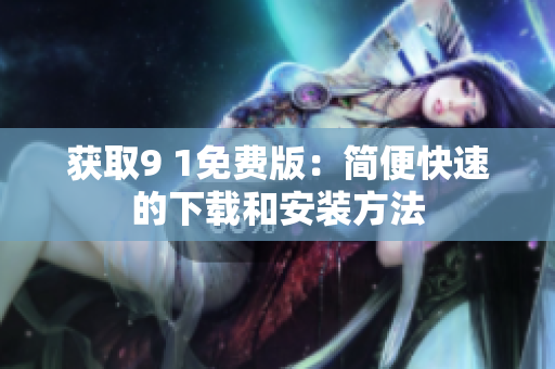 獲取9 1免費(fèi)版：簡便快速的下載和安裝方法