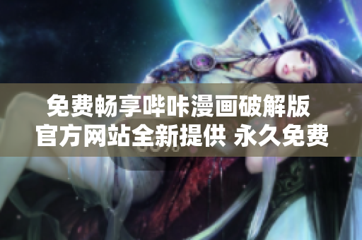 免費(fèi)暢享嗶咔漫畫破解版 官方網(wǎng)站全新提供 永久免費(fèi)無需付費(fèi)