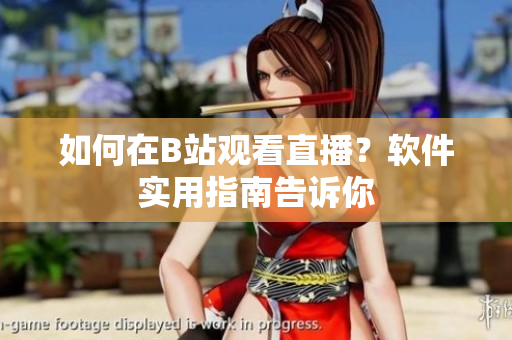 如何在B站觀看直播？軟件實(shí)用指南告訴你