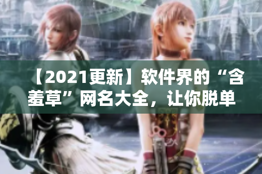 【2021更新】軟件界的“含羞草”網(wǎng)名大全，讓你脫單又賺足眼球！