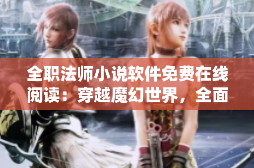 全職法師小說軟件免費(fèi)在線閱讀：穿越魔幻世界，全面解密技能系統(tǒng)