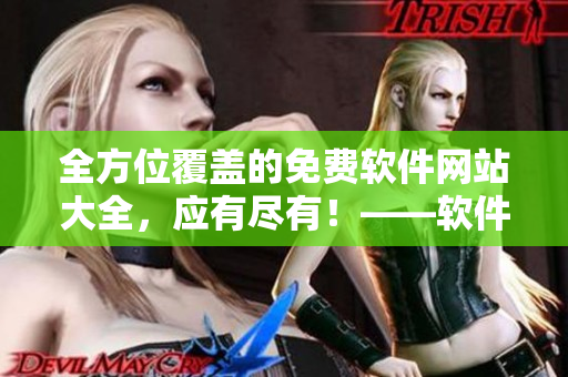 全方位覆蓋的免費(fèi)軟件網(wǎng)站大全，應(yīng)有盡有！——軟件資源下載站匯總