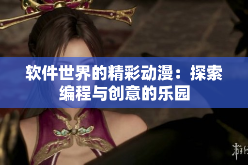 軟件世界的精彩動漫：探索編程與創(chuàng)意的樂園