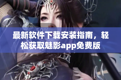 最新軟件下載安裝指南，輕松獲取魅影app免費(fèi)版