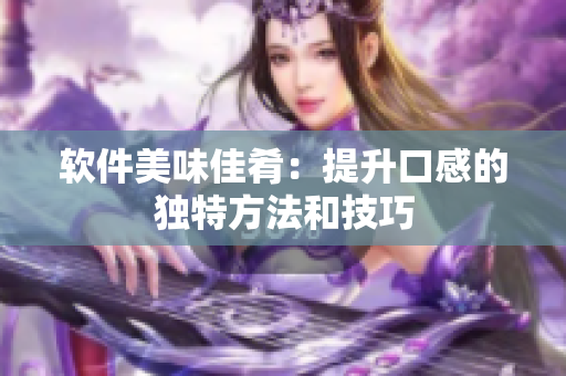 軟件美味佳肴：提升口感的獨特方法和技巧