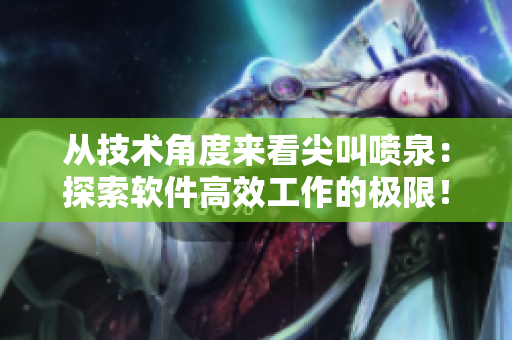 從技術角度來看尖叫噴泉：探索軟件高效工作的極限！