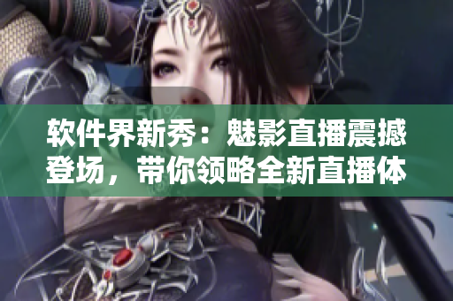 軟件界新秀：魅影直播震撼登場(chǎng)，帶你領(lǐng)略全新直播體驗(yàn)