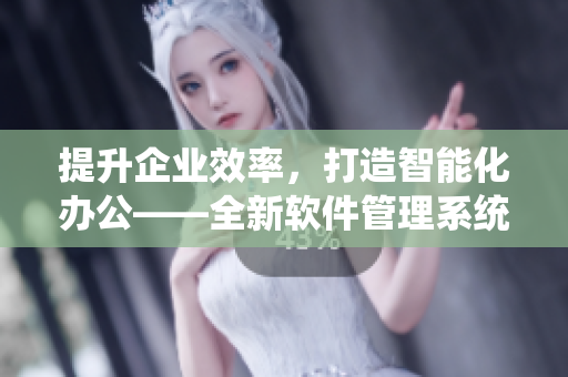 提升企業(yè)效率，打造智能化辦公——全新軟件管理系統(tǒng)推薦