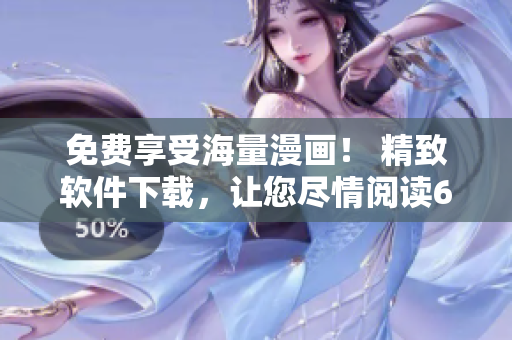 免費(fèi)享受海量漫畫！ 精致軟件下載，讓您盡情閱讀6漫畫！