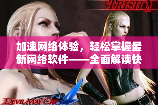 加速網(wǎng)絡(luò)體驗，輕松掌握最新網(wǎng)絡(luò)軟件——全面解讀快貓8KW網(wǎng)絡(luò)技術(shù)