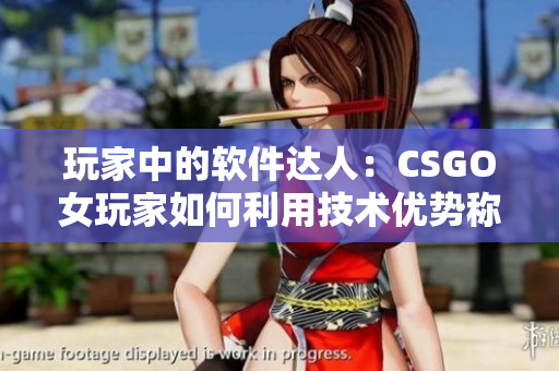 玩家中的軟件達(dá)人：CSGO女玩家如何利用技術(shù)優(yōu)勢(shì)稱(chēng)霸游戲場(chǎng)景