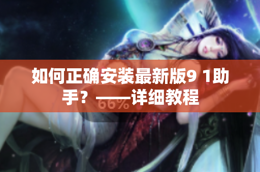 如何正確安裝最新版9 1助手？——詳細(xì)教程