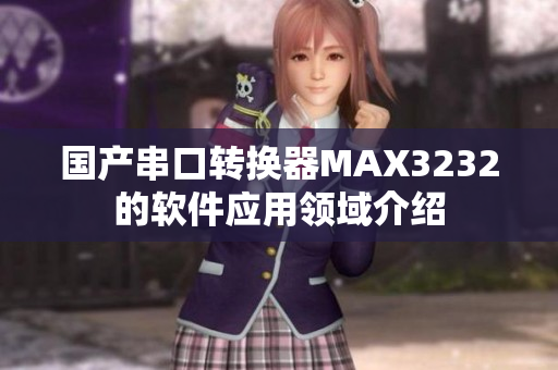 國產(chǎn)串口轉(zhuǎn)換器MAX3232的軟件應用領(lǐng)域介紹