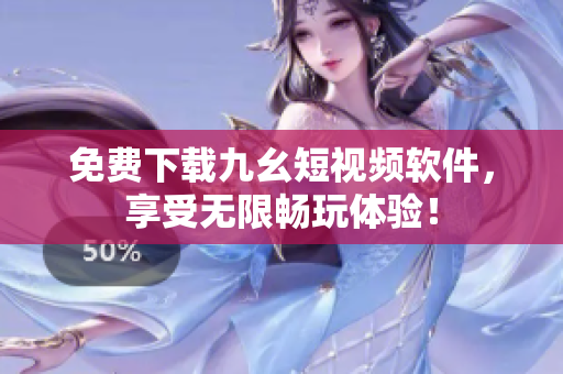 免費下載九幺短視頻軟件，享受無限暢玩體驗！