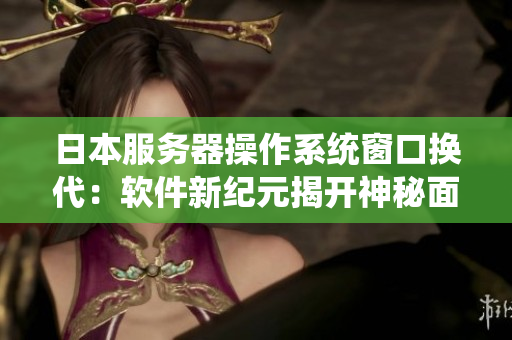 日本服務器操作系統(tǒng)窗口換代：軟件新紀元揭開神秘面紗
