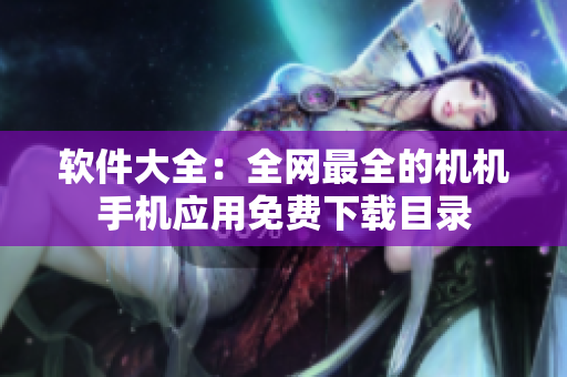 軟件大全：全網(wǎng)最全的機機手機應(yīng)用免費下載目錄