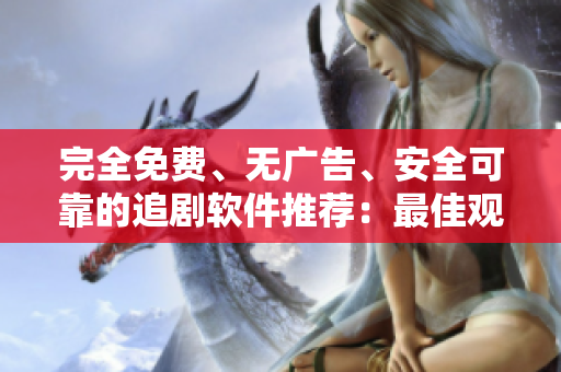 完全免費(fèi)、無(wú)廣告、安全可靠的追劇軟件推薦：最佳觀影體驗(yàn)一鍵暢享